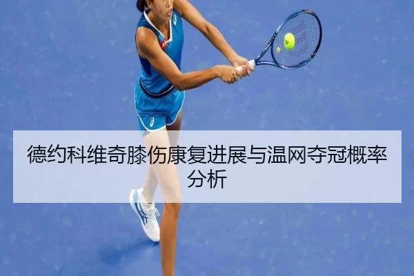 德约科维奇膝伤康复进展与温网夺冠概率分析