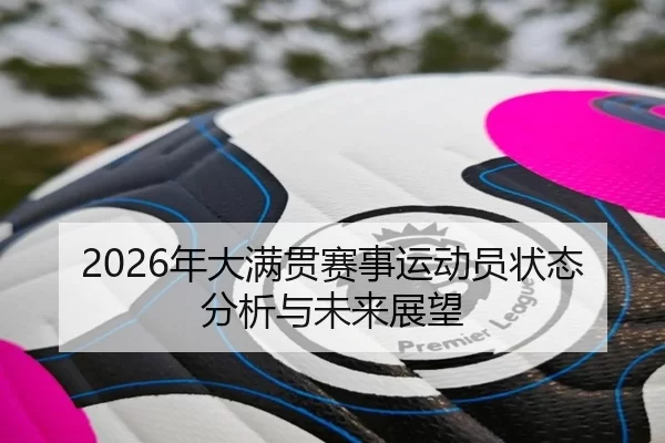 2026年大满贯赛事运动员状态分析与未来展望