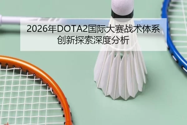 2026年DOTA2国际大赛战术体系创新探索深度分析